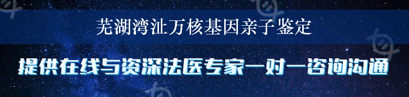 芜湖湾沚万核基因亲子鉴定